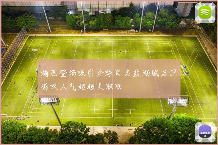 梅西登场吸引全球目光盐湖城后卫感叹人气超越美职联
