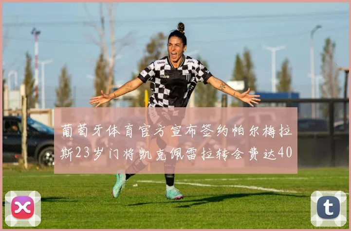 葡萄牙体育官方宣布签约帕尔梅拉斯23岁门将凯克佩雷拉转会费达400万欧元