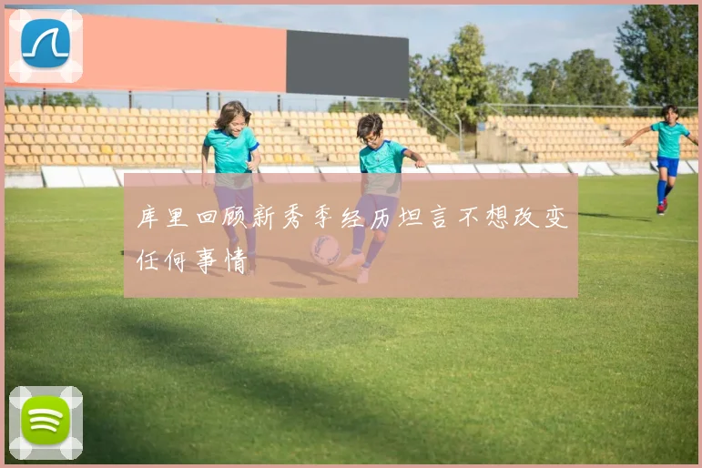 库里回顾新秀季经历坦言不想改变任何事情