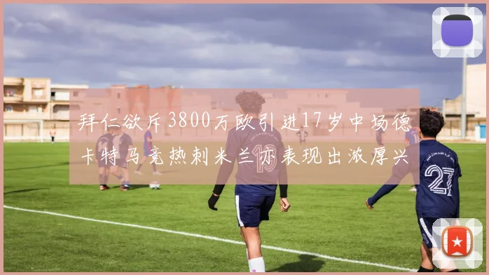 拜仁欲斥3800万欧引进17岁中场德卡特马竞热刺米兰亦表现出浓厚兴趣