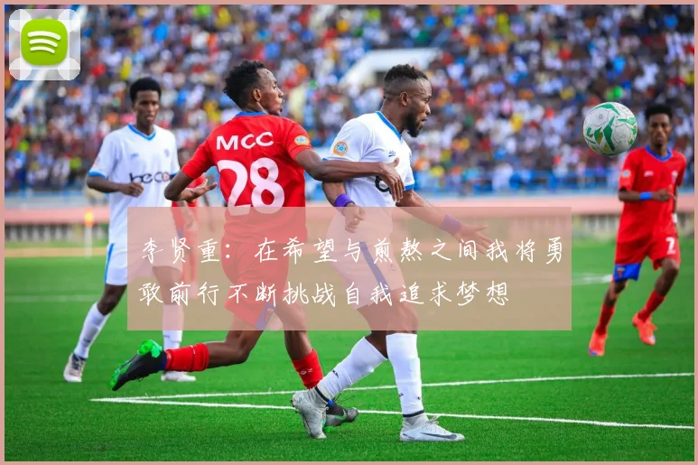 李贤重：在希望与煎熬之间我将勇敢前行不断挑战自我追求梦想