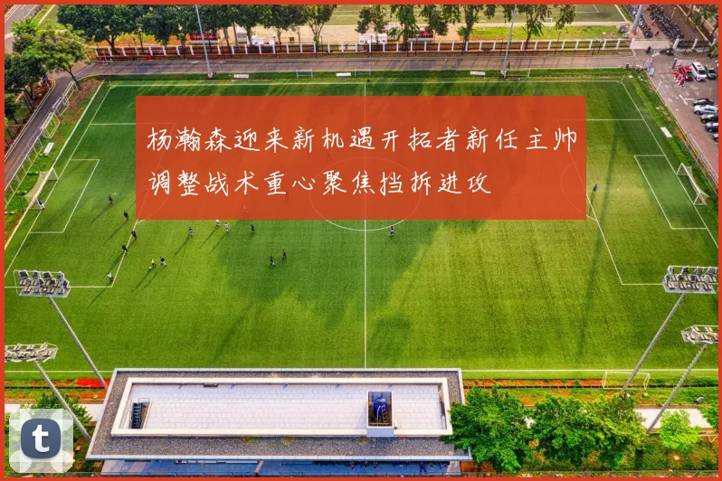 杨瀚森迎来新机遇开拓者新任主帅调整战术重心聚焦挡拆进攻