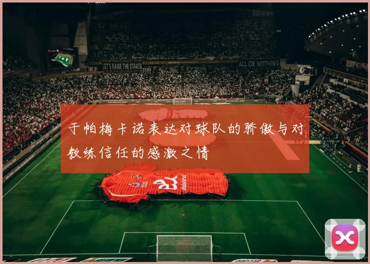 于帕梅卡诺表达对球队的骄傲与对教练信任的感激之情