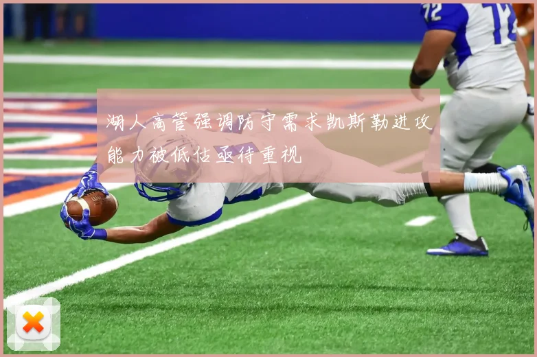 湖人高管强调防守需求凯斯勒进攻能力被低估亟待重视