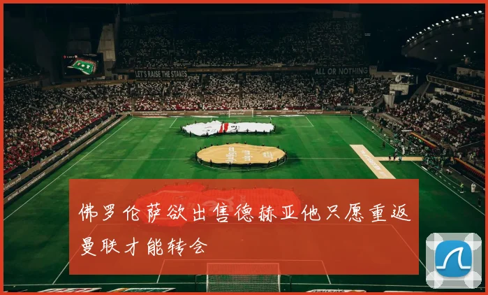 佛罗伦萨欲出售德赫亚他只愿重返曼联才能转会