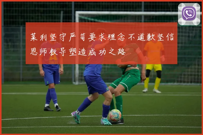 莱利坚守严苛要求理念不道歉坚信恩师教导塑造成功之路