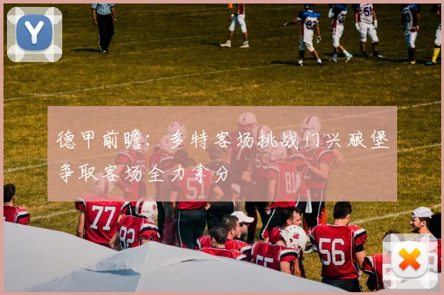 德甲前瞻：多特客场挑战门兴狼堡争取客场全力拿分