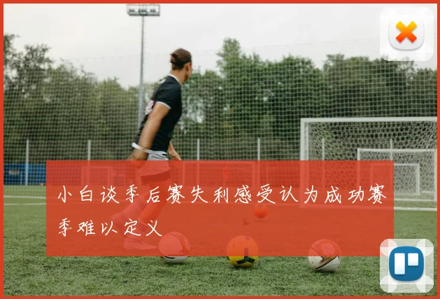 小白谈季后赛失利感受认为成功赛季难以定义