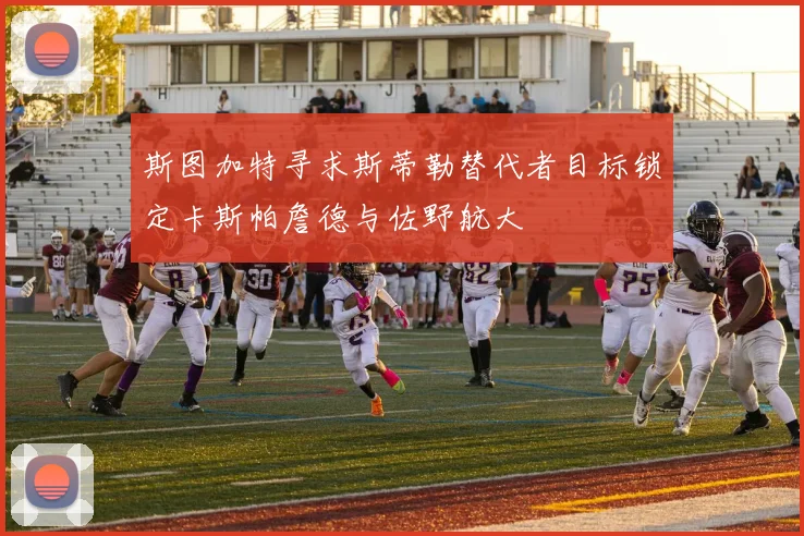 斯图加特寻求斯蒂勒替代者目标锁定卡斯帕詹德与佐野航大